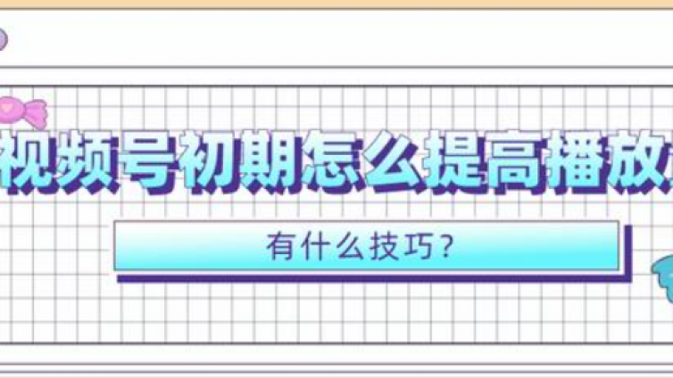 視頻號播放量怎么提升？視頻號怎么破播放？